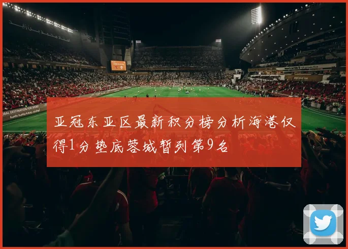 亚冠东亚区最新积分榜分析海港仅得1分垫底蓉城暂列第9名