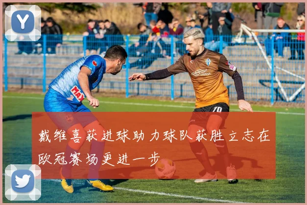 戴维喜获进球助力球队获胜立志在欧冠赛场更进一步
