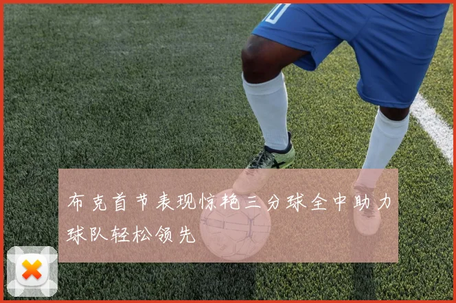 布克首节表现惊艳三分球全中助力球队轻松领先