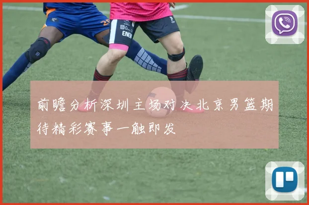 前瞻分析深圳主场对决北京男篮期待精彩赛事一触即发