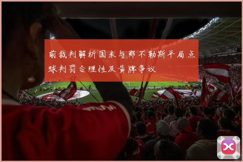 前裁判解析国米与那不勒斯平局点球判罚合理性及黄牌争议