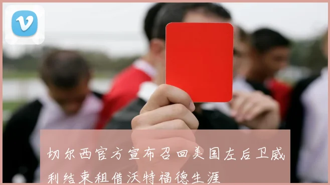 切尔西官方宣布召回美国左后卫威利结束租借沃特福德生涯