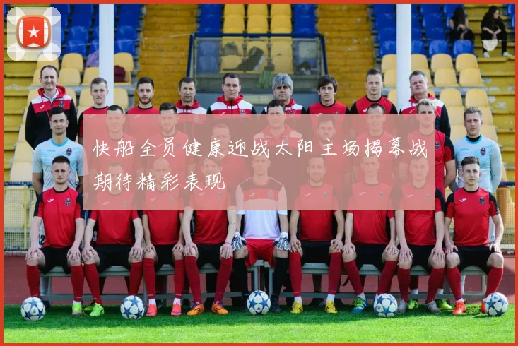 快船全员健康迎战太阳主场揭幕战期待精彩表现