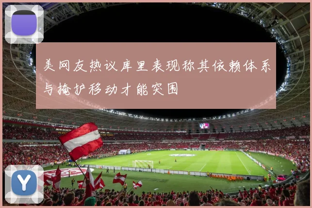 美网友热议库里表现称其依赖体系与掩护移动才能突围
