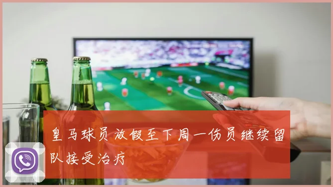 皇马球员放假至下周一伤员继续留队接受治疗
