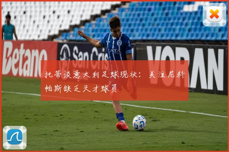 托蒂谈意大利足球现状：关注尼科帕斯缺乏天才球员