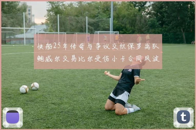 快船25年传奇与争议交织保罗离队鲍威尔交易比尔受伤小卡合同风波揭秘