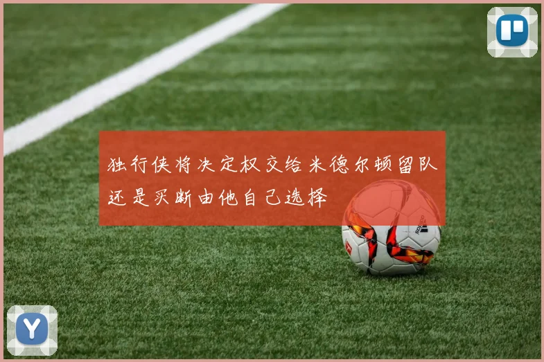 独行侠将决定权交给米德尔顿留队还是买断由他自己选择