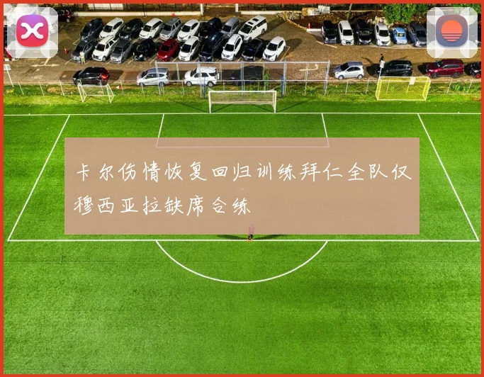 卡尔伤情恢复回归训练拜仁全队仅穆西亚拉缺席合练