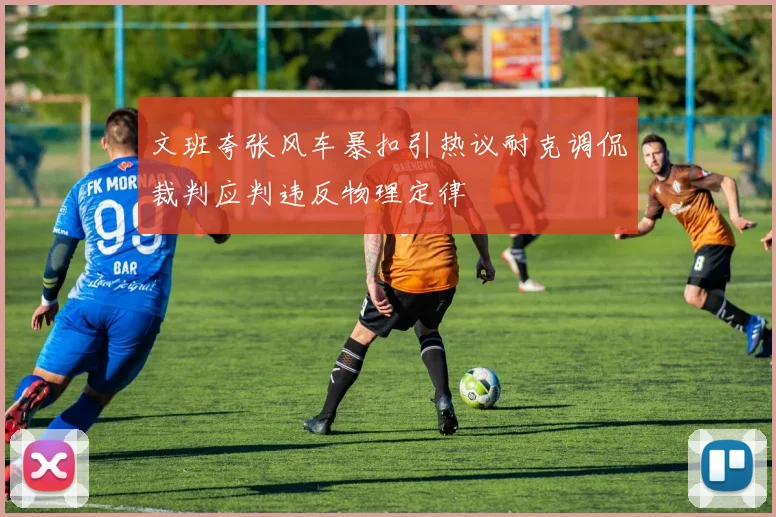 文班夸张风车暴扣引热议耐克调侃裁判应判违反物理定律