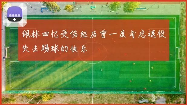 佩林回忆受伤经历曾一度考虑退役失去踢球的快乐