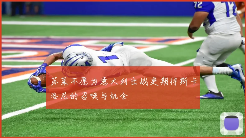苏莱不愿为意大利出战更期待斯卡洛尼的召唤与机会