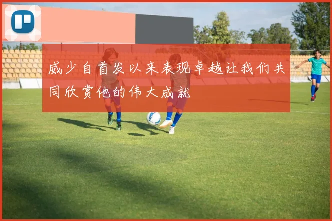 威少自首发以来表现卓越让我们共同欣赏他的伟大成就